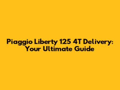 Piaggio Liberty 125 4T Delivery: Your Ultimate Guide