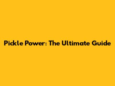 Pickle Power: The Ultimate Guide