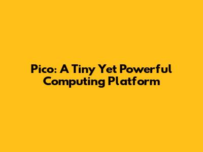 Pico: A Tiny Yet Powerful Computing Platform