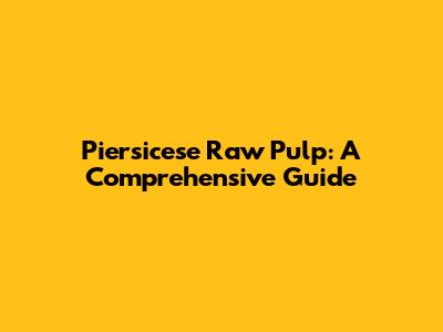 Piersicese Raw Pulp: A Comprehensive Guide