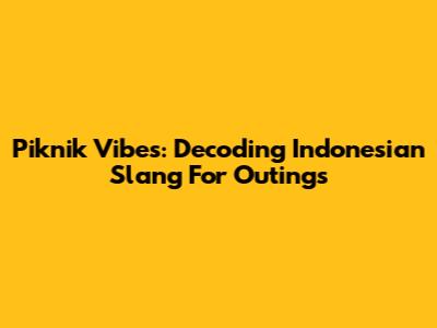 Piknik Vibes: Decoding Indonesian Slang For Outings