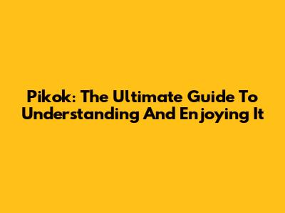 Pikok: The Ultimate Guide To Understanding And Enjoying It