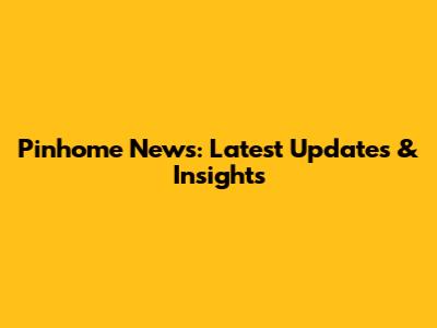 Pinhome News: Latest Updates & Insights