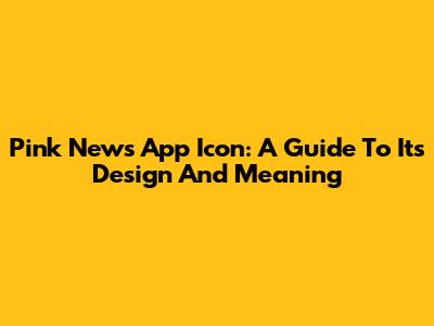 Pink News App Icon: A Guide To Its Design And Meaning