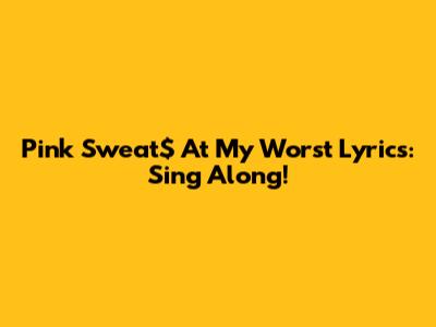 Pink Sweat$ At My Worst Lyrics: Sing Along!