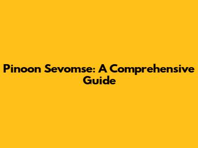 Pinoon Sevomse: A Comprehensive Guide