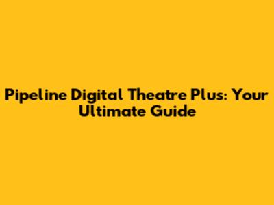 Pipeline Digital Theatre Plus: Your Ultimate Guide