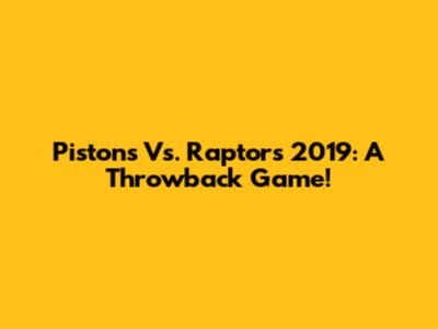 Pistons Vs. Raptors 2019: A Throwback Game!