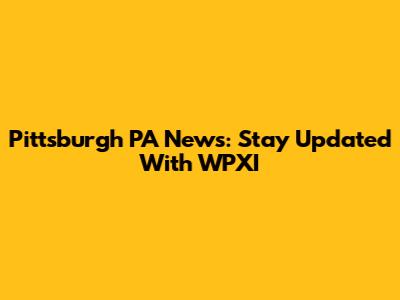 Pittsburgh PA News: Stay Updated With WPXI