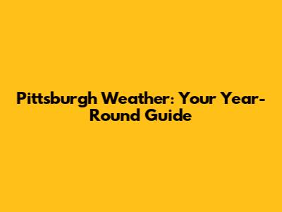 Pittsburgh Weather: Your Year-Round Guide