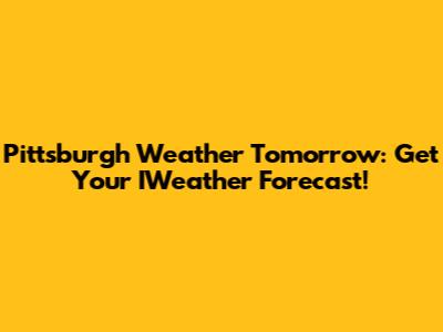 Pittsburgh Weather Tomorrow: Get Your IWeather Forecast!