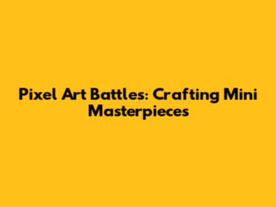 Pixel Art Battles: Crafting Mini Masterpieces
