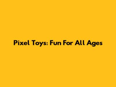 Pixel Toys: Fun For All Ages