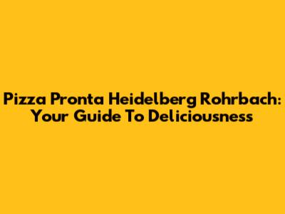 Pizza Pronta Heidelberg Rohrbach: Your Guide To Deliciousness