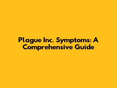 Plague Inc. Symptoms: A Comprehensive Guide