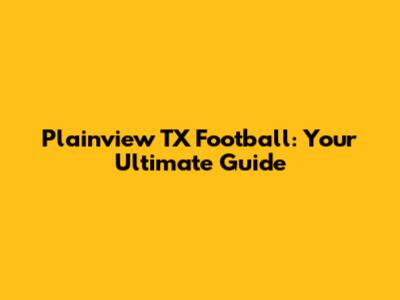 Plainview TX Football: Your Ultimate Guide