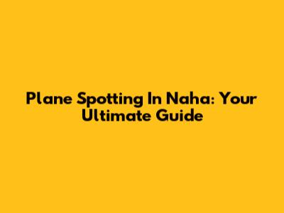 Plane Spotting In Naha: Your Ultimate Guide