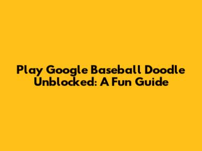Play Google Baseball Doodle Unblocked: A Fun Guide