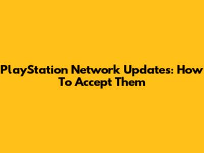 PlayStation Network Updates: How To Accept Them
