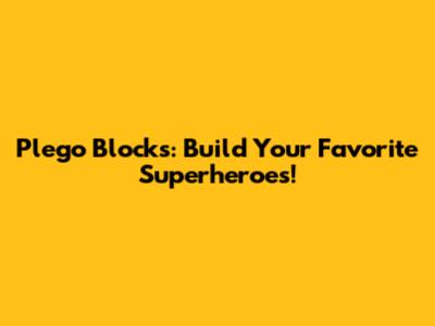 Plego Blocks: Build Your Favorite Superheroes!