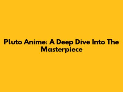 Pluto Anime: A Deep Dive Into The Masterpiece