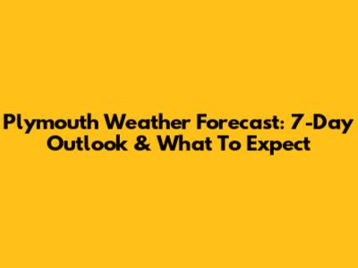Plymouth Weather Forecast: 7-Day Outlook & What To Expect