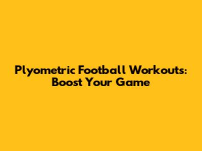 Plyometric Football Workouts: Boost Your Game