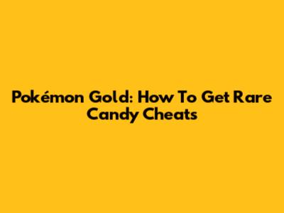Pokémon Gold: How To Get Rare Candy Cheats