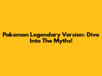 Pokemon Legendary Version: Dive Into The Myths!