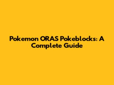 Pokemon ORAS Pokeblocks: A Complete Guide