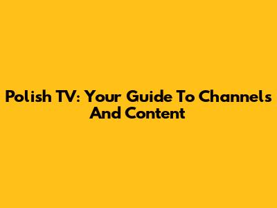 Polish TV: Your Guide To Channels And Content