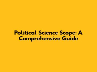Political Science Scope: A Comprehensive Guide