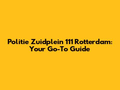 Politie Zuidplein 111 Rotterdam: Your Go-To Guide