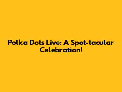 Polka Dots Live: A Spot-tacular Celebration!