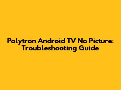 Polytron Android TV No Picture: Troubleshooting Guide