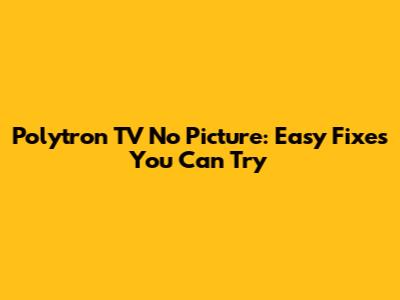 Polytron TV No Picture: Easy Fixes You Can Try