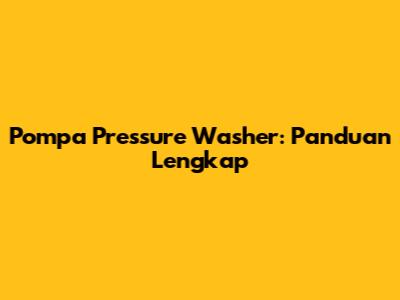 Pompa Pressure Washer: Panduan Lengkap