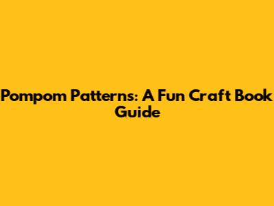 Pompom Patterns: A Fun Craft Book Guide