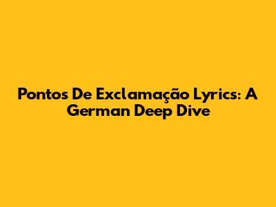 Pontos De Exclamação Lyrics: A German Deep Dive