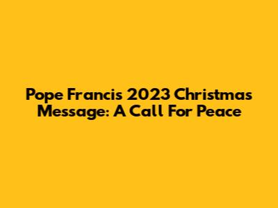 Pope Francis' 2023 Christmas Message: A Call For Peace