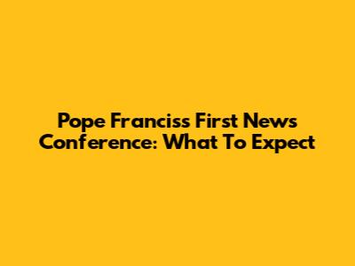 Pope Francis's First News Conference: What To Expect