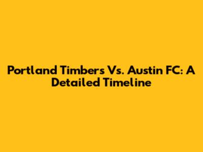 Portland Timbers Vs. Austin FC: A Detailed Timeline