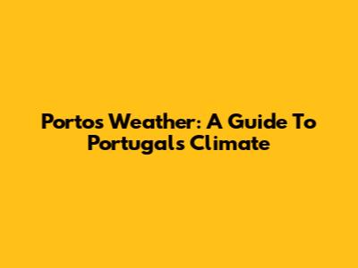 Porto's Weather: A Guide To Portugal's Climate