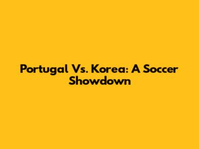 Portugal Vs. Korea: A Soccer Showdown
