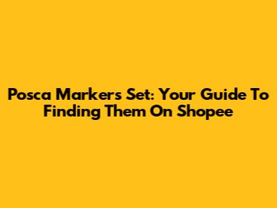Posca Markers Set: Your Guide To Finding Them On Shopee