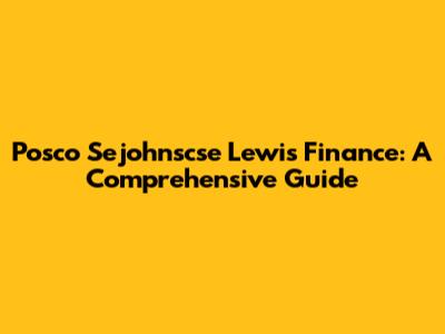 Posco Sejohnscse Lewis Finance: A Comprehensive Guide