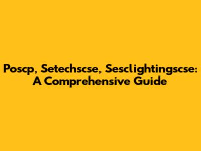 Poscp, Setechscse, Sesclightingscse: A Comprehensive Guide