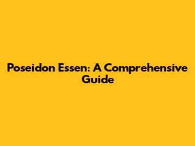 Poseidon Essen: A Comprehensive Guide