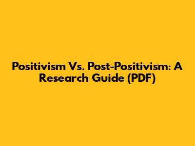 Positivism Vs. Post-Positivism: A Research Guide (PDF)