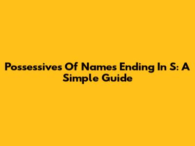 Possessives Of Names Ending In S: A Simple Guide